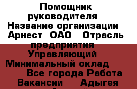 Помощник руководителя › Название организации ­ Арнест, ОАО › Отрасль предприятия ­ Управляющий › Минимальный оклад ­ 26 000 - Все города Работа » Вакансии   . Адыгея респ.,Адыгейск г.